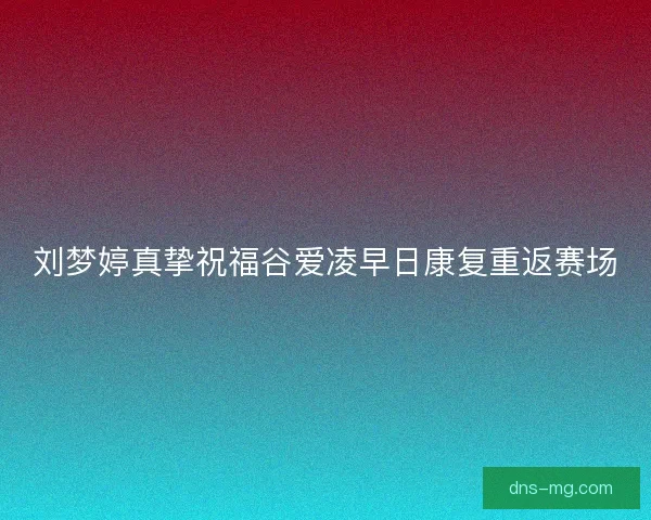 刘梦婷真挚祝福谷爱凌早日康复重返赛场