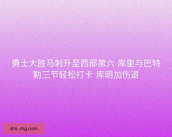 勇士大胜马刺升至西部第六 库里与巴特勒三节轻松打卡 库明加伤退
