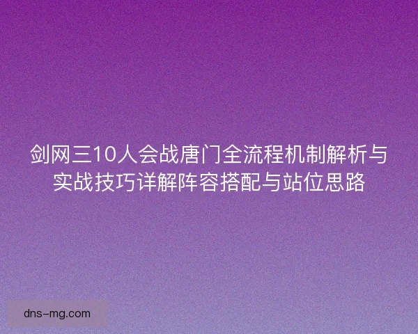 剑网三10人会战唐门全流程机制解析与实战技巧详解阵容搭配与站位思路