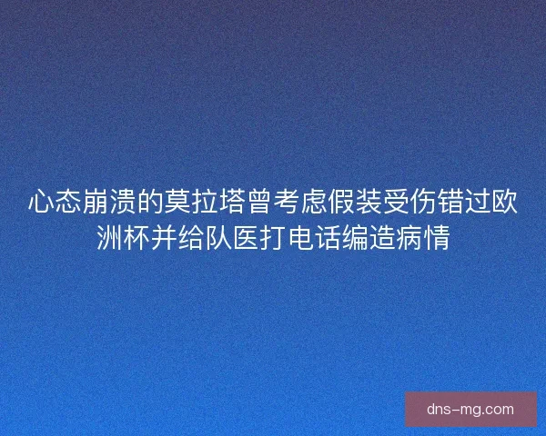 心态崩溃的莫拉塔曾考虑假装受伤错过欧洲杯并给队医打电话编造病情