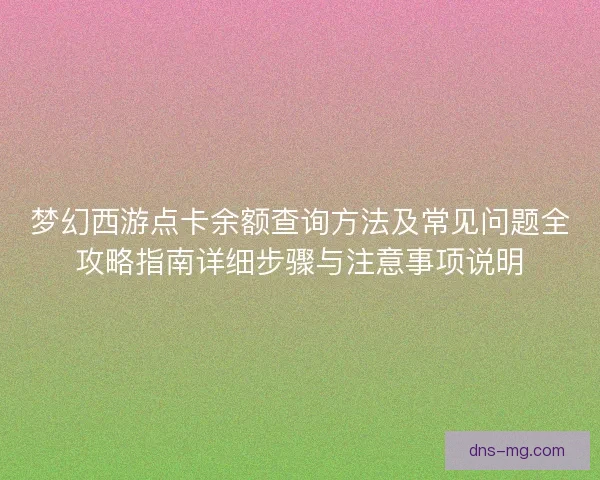 梦幻西游点卡余额查询方法及常见问题全攻略指南详细步骤与注意事项说明